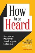 How To Be Heard: Secrets For Powerful Speaking And Listening