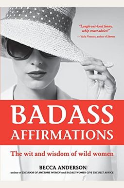Badass Affirmations: The Wit And Wisdom Of Wild Women (Inspirational Quotes For Women, Book Gift For Women, Powerful Affirmations) Badass Affirmations: The Wit And Wisdom Of Wild Women (Inspirational Quotes For Women, Book Gift For Women, Powerful Affirmations)