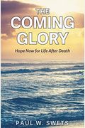 The Coming Glory: Hope Now For Life After Death
