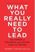 What You Really Need To Lead: The Power Of Thinking And Acting Like An Owner