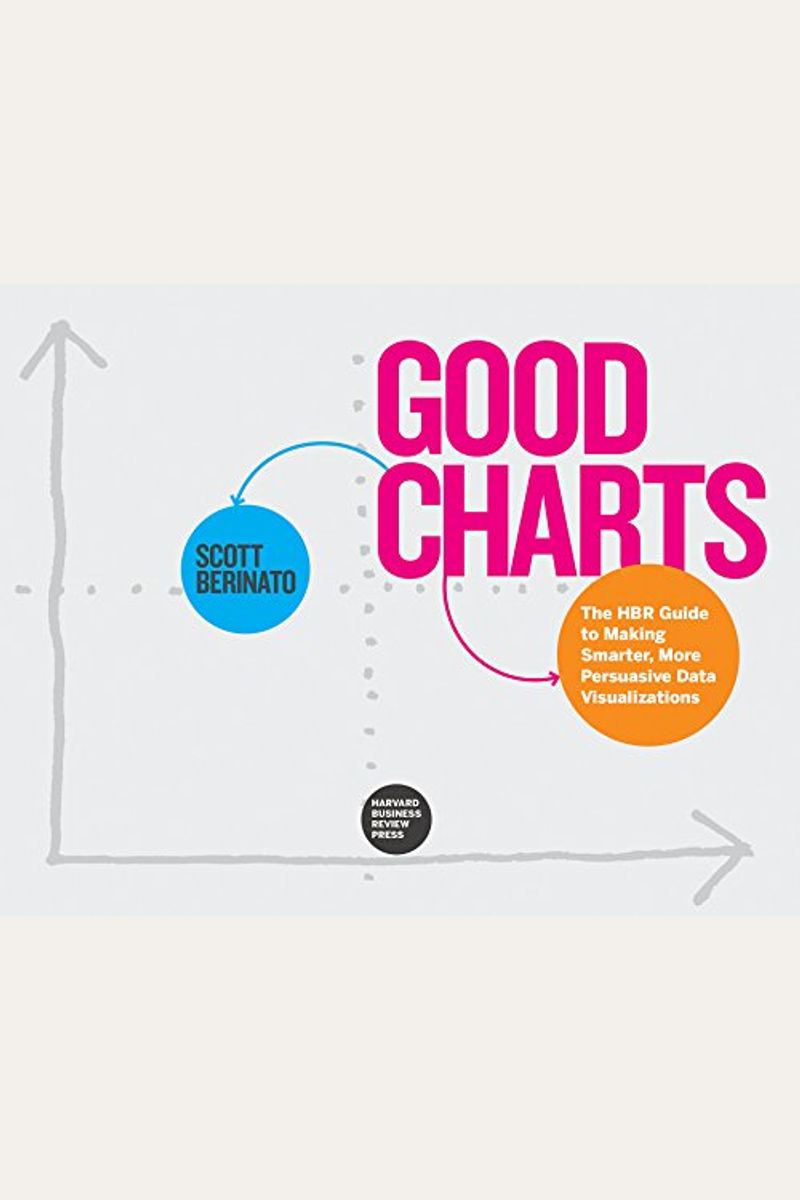 Good Charts: The Hbr Guide To Making Smarter, More Persuasive Data Visualizations