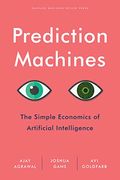 Prediction Machines: The Simple Economics Of Artificial Intelligence