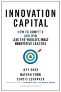 Innovation Capital: How To Compete--And Win--Like The World's Most Innovative Leaders