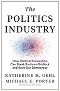 The Politics Industry: How Political Innovation Can Break Partisan Gridlock And Save Our Democracy