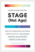 Stage (Not Age): How To Understand And Serve People Over 60--The Fastest Growing, Most Dynamic Market In The World
