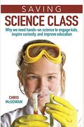 Saving Science Class: Why We Need Hands-On Science to Engage Kids, Inspire Curiosity, and Improve Education