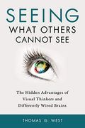 Seeing What Others Cannot See: The Hidden Advantages Of Visual Thinkers And Differently Wired Brains