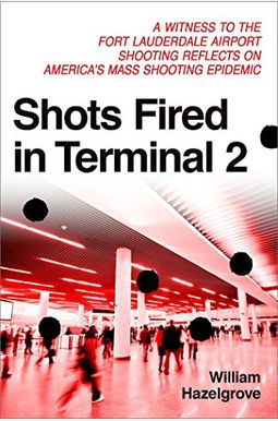 Shots Fired in Terminal 2: A Witness to the Fort Lauderdale Airport Shooting Reflects on America's Mass Shooting Epidemic Shots Fired in Terminal 2: A Witness to the Fort Lauderdale Airport Shooting Reflects on America's Mass Shooting Epidemic