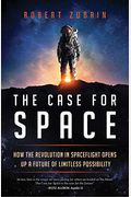 The Case For Space: How The Revolution In Spaceflight Opens Up A Future Of Limitless Possibility