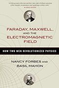 Faraday, Maxwell, And The Electromagnetic Field: How Two Men Revolutionized Physics