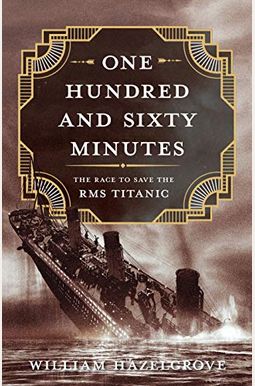 One Hundred And Sixty Minutes: The Race To Save The Rms Titanic One Hundred And Sixty Minutes: The Race To Save The Rms Titanic
