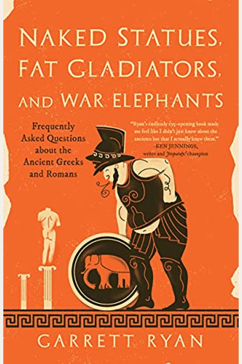 Naked Statues, Fat Gladiators, And War Elephants: Frequently Asked Questions About The Ancient Greeks And Romans