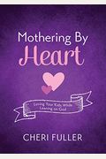 Mothering By Heart: Loving Your Kids While Leaning On God