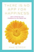 There Is No App For Happiness: Finding Joy And Meaning In The Digital Age With Mindfulness, Breathwork, And Yoga
