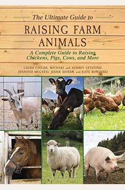 The Ultimate Guide To Raising Farm Animals: A Complete Guide To Raising Chickens, Pigs, Cows, And More The Ultimate Guide To Raising Farm Animals: A Complete Guide To Raising Chickens, Pigs, Cows, And More