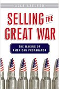 Selling The Great War: The Making Of American Propaganda