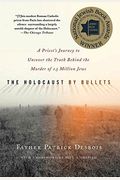 The Holocaust By Bullets: A Priest's Journey To Uncover The Truth Behind The Murder Of 1.5 Million Jews