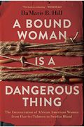 A Bound Woman Is A Dangerous Thing: The Incarceration Of African American Women From Harriet Tubman To Sandra Bland