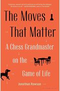The Moves That Matter: A Chess Grandmaster On The Game Of Life