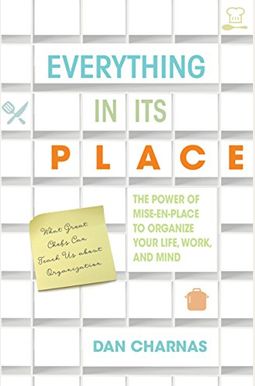 Everything In Its Place: The Power Of Mise-En-Place To Organize Your Life, Work, And Mind Everything In Its Place: The Power Of Mise-En-Place To Organize Your Life, Work, And Mind