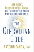 The Circadian Code: Lose Weight, Supercharge Your Energy, And Transform Your Health From Morning To Midnight