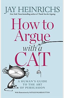 How To Argue With A Cat: A Human's Guide To The Art Of Persuasion How To Argue With A Cat: A Human's Guide To The Art Of Persuasion