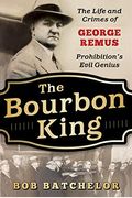 The Bourbon King: The Life And Crimes Of George Remus, Prohibition's Evil Genius