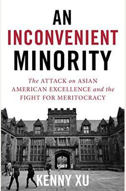 An Inconvenient Minority: The Attack On Asian American Excellence And The Fight For Meritocracy An Inconvenient Minority: The Attack On Asian American Excellence And The Fight For Meritocracy