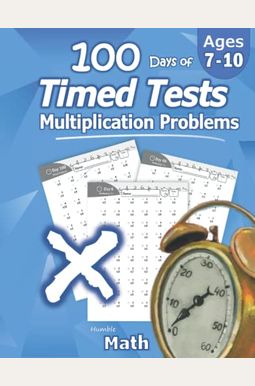 Humble Math - 100 Days Of Timed Tests: Multiplication: Ages 8-10, Math Drills, Digits 0-12, Reproducible Practice Problems Humble Math - 100 Days Of Timed Tests: Multiplication: Ages 8-10, Math Drills, Digits 0-12, Reproducible Practice Problems