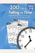 Humble Math - 100 Days Of Telling The Time - Practice Reading Clocks: Ages 7-9, Reproducible Math Drills With Answers: Clocks, Hours, Quarter Hours, F