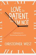 Love Is Patient But I'm Not: Confessions Of A Recovering Perfectionist