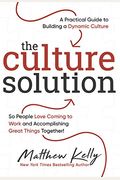 The Culture Solution: A Practical Guide To Building A Dynamic Culture So People Love Coming To Work And Accomplishing Great Things Together