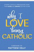 Why I Love Being Catholic: Dynamic Catholic Ambassadors Share Their Hopes And Dreams For The Future