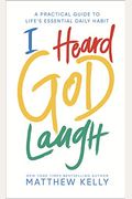 I Heard God Laugh: A Practical Guide To Life's Essential Daily Habit