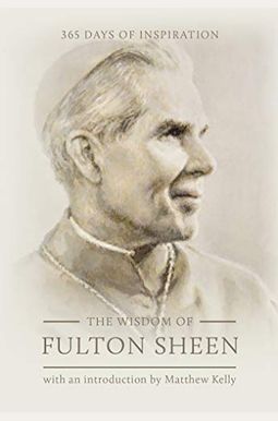 The Wisdom Of Fulton Sheen: 365 Days Of Inspiration The Wisdom Of Fulton Sheen: 365 Days Of Inspiration