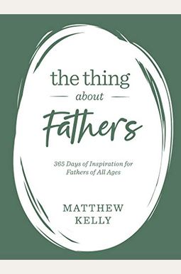 The Thing About Fathers: 365 Days Of Inspiration For Fathers Of All Ages The Thing About Fathers: 365 Days Of Inspiration For Fathers Of All Ages
