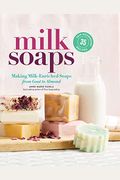 Milk Soaps: 35 Skin-Nourishing Recipes For Making Milk-Enriched Soaps, From Goat To Almond
