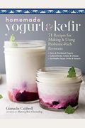 Homemade Yogurt & Kefir: 71 Recipes For Making & Using Probiotic-Rich Ferments
