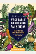Vegetable Gardening Wisdom: Daily Advice and Inspiration for Getting the Most from Your Garden