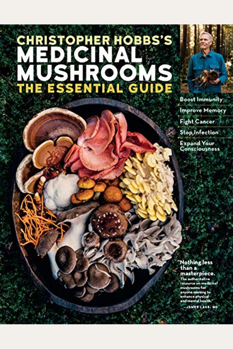 Christopher Hobbs's Medicinal Mushrooms: The Essential Guide: Boost Immunity, Improve Memory, Fight Cancer, Stop Infection, And Expand Your Consciousn