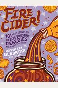 Fire Cider!: 101 Zesty Recipes For Health-Boosting Remedies Made With Apple Cider Vinegar