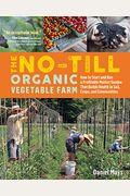 The No-Till Organic Vegetable Farm: How To Start And Run A Profitable Market Garden That Builds Health In Soil, Crops, And Communities
