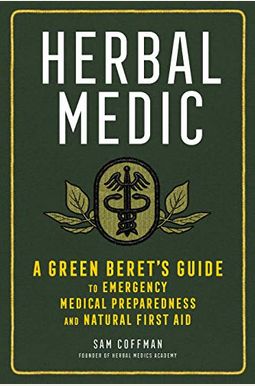 Herbal Medic: A Green Beret's Guide To Emergency Medical Preparedness And Natural First Aid Herbal Medic: A Green Beret's Guide To Emergency Medical Preparedness And Natural First Aid