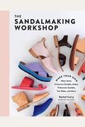 The Sandalmaking Workshop: Make Your Own Mary Janes, Crisscross Sandals, Mules, Fisherman Sandals, Toe Slides, And More