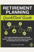 Retirement Planning Quickstart Guide: The Simplified Beginner's Guide To Building Wealth, Creating Long-Term Financial Security, And Preparing For Lif