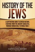 History Of The Jews: A Captivating Guide To Jewish History, Starting From The Ancient Israelites Through Roman Rule To World War 2