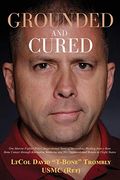 Grounded and Cured: One Marine Fighter Pilot's Inspirational Story of Miraculous Healing from a Rare Bone Cancer through Alternative Medic