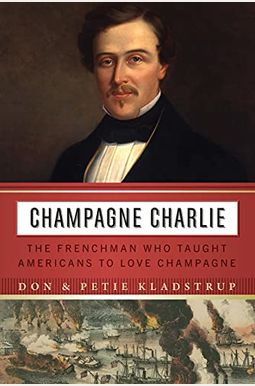 Champagne Charlie: The Frenchman Who Taught Americans to Love Champagne Champagne Charlie: The Frenchman Who Taught Americans to Love Champagne