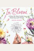 In Bloom: A Step-By-Step Guide To Drawing Lush Florals