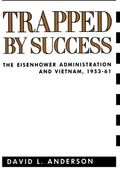 Trapped By Success: The Eisenhower Administration And Vietnam, 1953-61